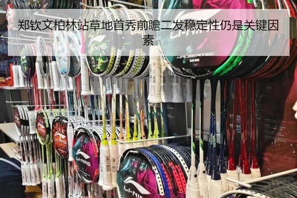 郑钦文柏林站草地首秀前瞻二发稳定性仍是关键因素
