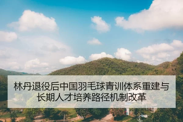 lin-dan-tui-yi-hou-zhong-guo-yu-mao-qiu-qing-xun-ti-xi-chong-jian-yu-chang-qi-ren-cai-pei-yang-lu-jing-ji-zhi-gai-ge-2-388.jpg