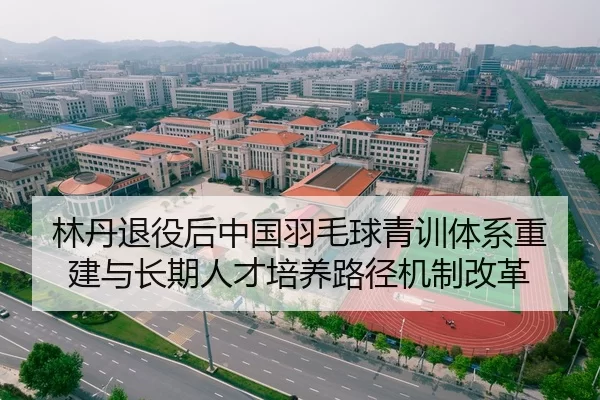 林丹退役后中国羽毛球青训体系重建与长期人才培养路径机制改革