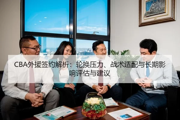 CBA外援签约解析：轮换压力、战术适配与长期影响评估与建议