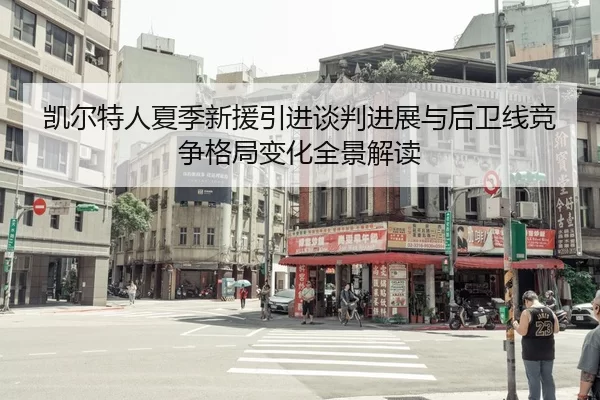 凯尔特人夏季新援引进谈判进展与后卫线竞争格局变化全景解读
