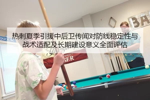 热刺夏季引援中后卫传闻对防线稳定性与战术适配及长期建设意义全面评估