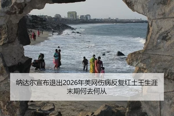 na-da-er-xuan-bu-tui-chu-nian-mei-wang-shang-bing-fan-fu-hong-tu-wang-sheng-ya-mo-qi-he-qu-he-cong-3-937.jpg