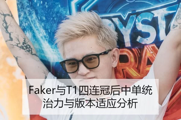 Faker与T1四连冠后中单统治力与版本适应分析
