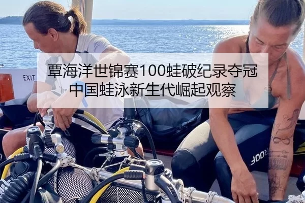 覃海洋世锦赛100蛙破纪录夺冠 中国蛙泳新生代崛起观察