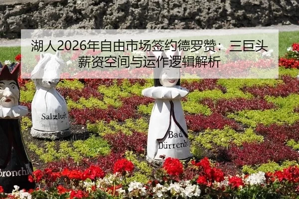 湖人2026年自由市场签约德罗赞：三巨头薪资空间与运作逻辑解析